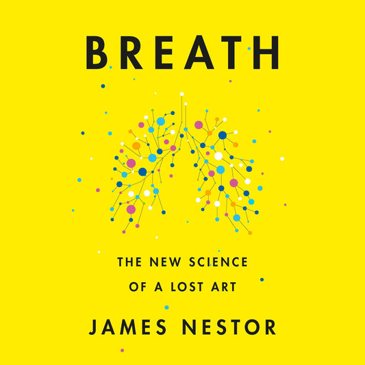 Book cover of ‘Breath: The New Science of a Lost Art’ by James Nestor, featuring a bright yellow background with a colorful branching lung illustration.